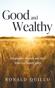 Good and Wealthy: Prosperous Women and Men Who Led Saintly Lives - (Hardback or Cased Book) Good and Wealthy: Prosperous Women and Men Who Led Saintly Lives - (Hardback or Cased Book)