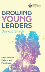 Growing Young Leaders: Faith, Freedom, Failure, and Flourishing Growing Young Leaders: Faith, Freedom, Failure, and Flourishing