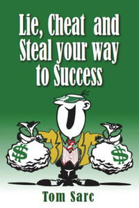 Lie, Cheat & Steal Your Way To Success Lie, Cheat & Steal Your Way To Success