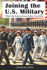 Joining the U.S. Military: What You Need to Know Before You Enlist Joining the U.S. Military: What You Need to Know Before You Enlist