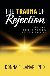 The Trauma of Rejection: Healing, Understanding, and Spirituality The Trauma of Rejection: Healing, Understanding, and Spirituality