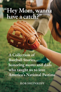 "Hey Mom, wanna have a catch?": A Collection of Baseball Stories...honoring moms and dads who taught us to love America's National Pastime - (Paperback or Softback)
