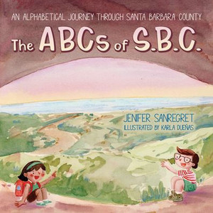 The ABCs of S.B.C.: An alphabetical journey through Santa Barbara County The ABCs of S.B.C.: An alphabetical journey through Santa Barbara County