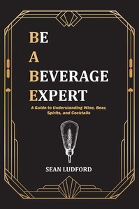 Be a Beverage Expert: A Guide to Understanding Wine, Beer, Spirits, and Cocktails - (Paperback or Softback) Be a Beverage Expert: A Guide to Understanding Wine, Beer, Spirits, and Cocktails - (Paperback or Softback)