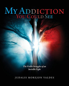 My Addiction You Could See: The Visible Struggles of an Invisible Fight My Addiction You Could See: The Visible Struggles of an Invisible Fight