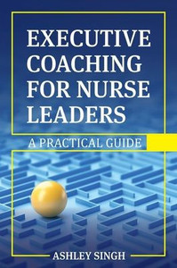 Executive Coaching for Nurse Leaders: A Practical Guide Executive Coaching for Nurse Leaders: A Practical Guide