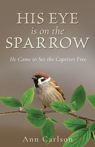 His Eye Is on the Sparrow: He Came to Set the Captives Free His Eye Is on the Sparrow: He Came to Set the Captives Free