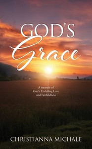 God's Grace: A memoir of God's Unfailing Love and Faithfulness God's Grace: A memoir of God's Unfailing Love and Faithfulness