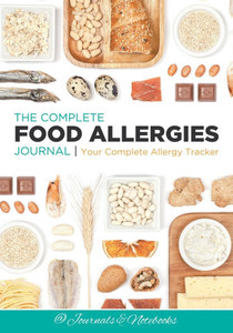 The Complete Food Allergies Journal: Your Complete Allergy Tracker The Complete Food Allergies Journal: Your Complete Allergy Tracker
