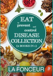 Eat to Prevent and Control Disease Collection (2 Books in 1): Eat to Prevent and Control Disease & Eat to Prevent & Control Disease Cookbook