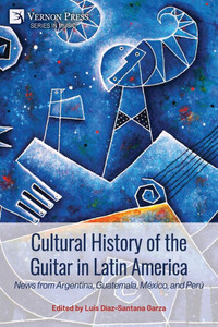 Cultural History of the Guitar in Latin America: News from Argentina, Guatemala, México, and Perú - (Paperback or Softback) Cultural History of the Guitar in Latin America: News from Argentina, Guatemala, México, and Perú - (Paperback or Softback)