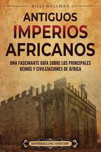 Antiguos imperios africanus: Una fascinante guía sobre los principales reinos y civilizaciones de África Antiguos imperios africanus: Una fascinante guía sobre los principales reinos y civilizaciones de África