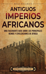 Antiguos imperios africanos: Una fascinante guía sobre los principales reinos y civilizaciones de África Antiguos imperios africanos: Una fascinante guía sobre los principales reinos y civilizaciones de África