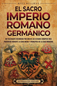 El Sacro Imperio Romano Germánico: Un fascinante recorrido por uno de los Estados europeos más poderosos durante la Edad Media y principios de la Edad - (Paperback or Softback) El Sacro Imperio Romano Germánico: Un fascinante recorrido por uno de los Estados europeos más poderosos durante la Edad Media y principios de la Edad - (Paperback or Softback)
