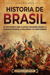 Historia de Brasil: Una guía fascinante sobre las antiguas civilizaciones indígenas, la colonización portuguesa, la época imperial y los tiempos moder - (Paperback or Softback) Historia de Brasil: Una guía fascinante sobre las antiguas civilizaciones indígenas, la colonización portuguesa, la época imperial y los tiempos moder - (Paperback or Softback)