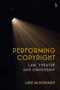 Performing Copyright: Law, Theatre And Authorship Performing Copyright: Law, Theatre And Authorship
