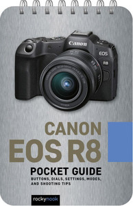 Canon EOS R8: Pocket Guide: Buttons, Dials, Settings, Modes, and Shooting Tips Canon EOS R8: Pocket Guide: Buttons, Dials, Settings, Modes, and Shooting Tips
