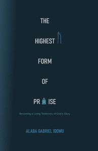 The Highest Form of Praise: Becoming a Living Testimony of God's Glory The Highest Form of Praise: Becoming a Living Testimony of God's Glory
