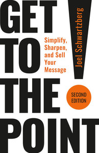 Get to the Point! Second Edition: Simplify, Sharpen, and Sell Your Message Get to the Point! Second Edition: Simplify, Sharpen, and Sell Your Message