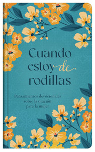 Cuando Estoy de Rodillas: Pensamientos Devocionales Sobre La Oración Para La Mujer