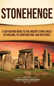 Stonehenge: A Captivating Guide to the Ancient Stone Circle of England, its Construction, and Mysteries