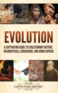 Evolution: A Captivating Guide to Evolutionary History, Neanderthals, Denisovans, and Homo Sapiens Evolution: A Captivating Guide to Evolutionary History, Neanderthals, Denisovans, and Homo Sapiens