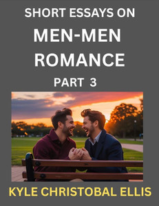 Men-Men Romance (Part 3)- Short Essays on MM Romance, Exploring Dynamics of Homosexual Love Relationship Men-Men Romance (Part 3)- Short Essays on MM Romance, Exploring Dynamics of Homosexual Love Relationship