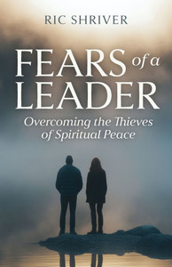 Fears of a Leader: Overcoming the Thieves of Spiritual Peace Fears of a Leader: Overcoming the Thieves of Spiritual Peace
