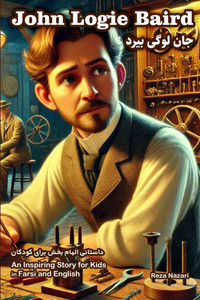 The Story of John Logie Baird: An Inspiring Story for Kids in Farsi and English The Story of John Logie Baird: An Inspiring Story for Kids in Farsi and English