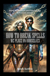 How to Break Spells We Place On Ourselves, Using Shamanism and Psychology to free our minds. How to Break Spells We Place On Ourselves, Using Shamanism and Psychology to free our minds.