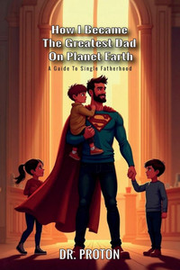 How I Became The Greatest Dad On Planet Earth, A Guide To Single Fatherhood - (Paperback or Softback) How I Became The Greatest Dad On Planet Earth, A Guide To Single Fatherhood - (Paperback or Softback)
