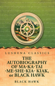 The Autobiography of Ma-Ka-Tai-Me-She-Kia-Kiak, or Black Hawk - (Paperback or Softback)