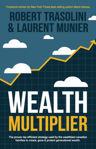 Wealth Multiplier: The proven tax efficient strategy used by the wealthiest canadian families to create, grow & protect generational wealth
