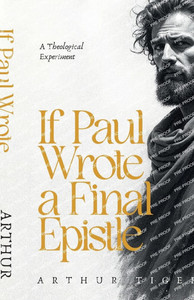 If Paul Wrote a Final Epistle: A Theological Experiment If Paul Wrote a Final Epistle: A Theological Experiment