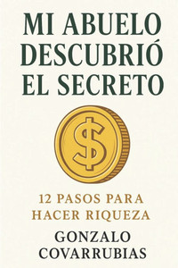 Mi abuelo descubrió el secreto: 12 pasos para hacer riqueza Mi abuelo descubrió el secreto: 12 pasos para hacer riqueza