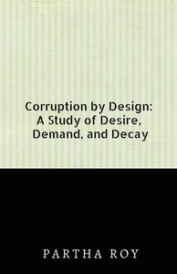Corruption by Design: A Study of Desire, Demand, and Decay - (Paperback or Softback)
