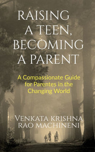 Raising a Teen, Becoming a Parent: A Compassionate Guide for Parents in Changing World Raising a Teen, Becoming a Parent: A Compassionate Guide for Parents in Changing World
