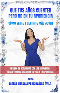 Que Tus Años Cuenten Pero No En Tu Apariencia: Cómo verte y sentirte más joven Que Tus Años Cuenten Pero No En Tu Apariencia: Cómo verte y sentirte más joven