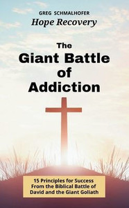 The Giant Battle of Addiction: 15 Principles for Success from the Biblical Battle of David and the Giant Goliath The Giant Battle of Addiction: 15 Principles for Success from the Biblical Battle of David and the Giant Goliath