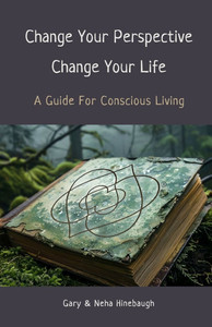 Change Your Perspective Change Your Life: A Guide For Conscious Living Change Your Perspective Change Your Life: A Guide For Conscious Living