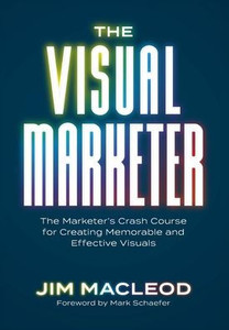 The Visual Marketer: The Marketer's Crash Course for Creating Memorable and Effective Visuals - (Hardback or Cased Book)