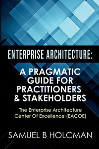 Enterprise Architecture: A Pragmatic Guide For Practitioners & Stakeholders