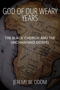 God of Our Weary Years: The Black Church and the Unchanging Gospel