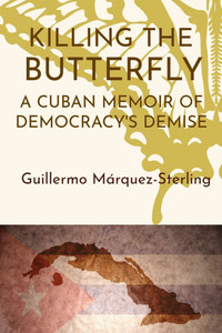 Killing the Butterfly: A Cuban Memoir of Democracy's Demise