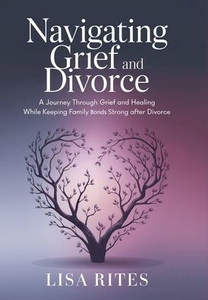 Grief and Divorce: A Journey Through Grief and Healing While Keeping the Family Bonds Strong After Divorce Grief and Divorce: A Journey Through Grief and Healing While Keeping the Family Bonds Strong After Divorce
