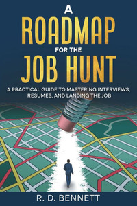 A Roadmap for the Job Hunt: A Practical Guide to Mastering Interviews, Resumes, and Landing the Job