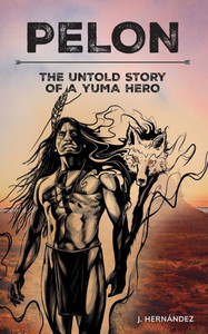 Pelon: The Untold Story of a Yuma Hero - 9798992682229