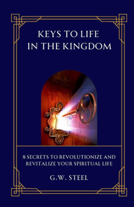 Keys to Life in the Kingdom: 8 Secrets to Revolutionize and Revitalize your Spiritual Life Keys to Life in the Kingdom: 8 Secrets to Revolutionize and Revitalize your Spiritual Life
