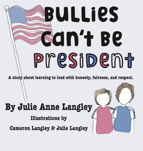 Bullies Can't Be President: A story about learning to lead with honesty, fairness, and respect. - (Hardback or Cased Book)