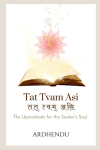 Tat Tvam Asi: The Upanishads for the Seeker's Soul Tat Tvam Asi: The Upanishads for the Seeker's Soul